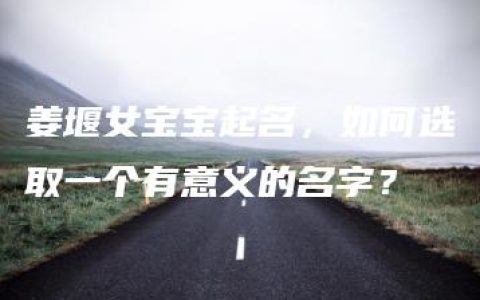 姜堰女宝宝起名，如何选取一个有意义的名字？