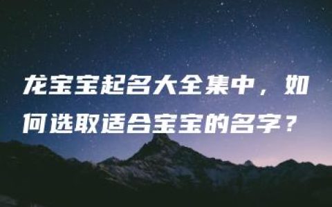 龙宝宝起名大全集中，如何选取适合宝宝的名字？