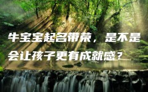 牛宝宝起名带荣，是不是会让孩子更有成就感？