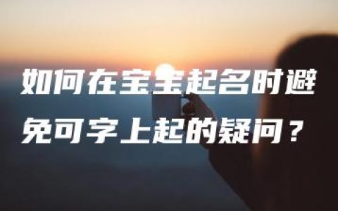 如何在宝宝起名时避免可字上起的疑问？