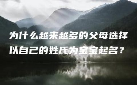 为什么越来越多的父母选择以自己的姓氏为宝宝起名？