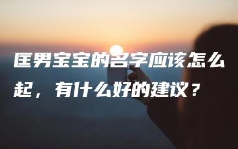 匡男宝宝的名字应该怎么起，有什么好的建议？