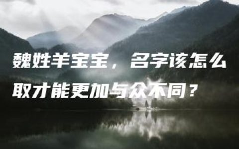 魏姓羊宝宝，名字该怎么取才能更加与众不同？