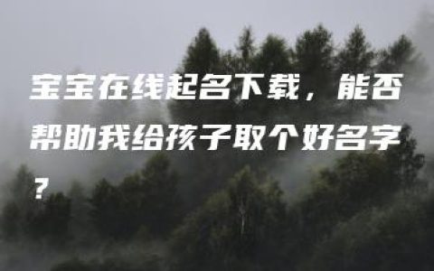 宝宝在线起名下载，能否帮助我给孩子取个好名字？