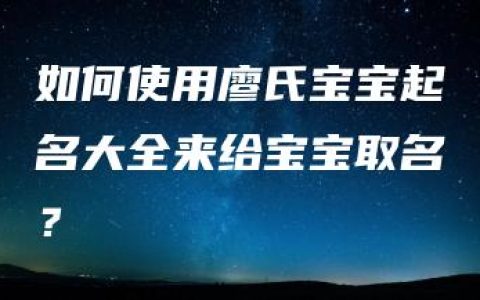 如何使用廖氏宝宝起名大全来给宝宝取名？