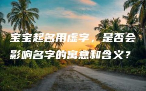 宝宝起名用虚字，是否会影响名字的寓意和含义？