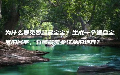 为什么要免费起名宝宝？生成一个适合宝宝的名字，有哪些需要注意的地方？