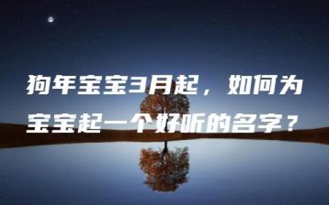 狗年宝宝3月起，如何为宝宝起一个好听的名字？