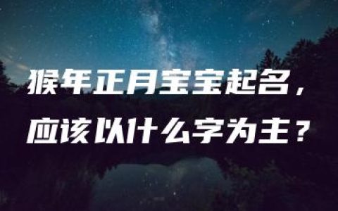 猴年正月宝宝起名，应该以什么字为主？