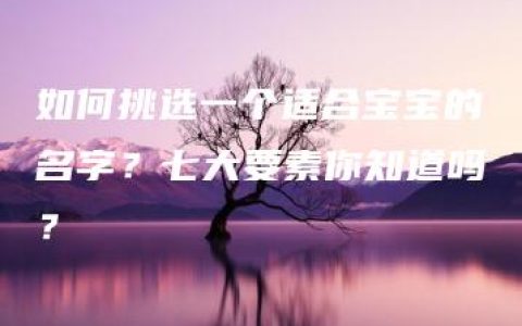 如何挑选一个适合宝宝的名字？七大要素你知道吗？