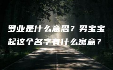 罗业是什么意思？男宝宝起这个名字有什么寓意？