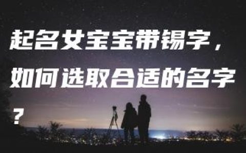 起名女宝宝带锡字，如何选取合适的名字？