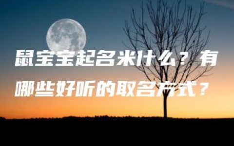 鼠宝宝起名米什么？有哪些好听的取名方式？