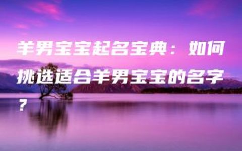 羊男宝宝起名宝典：如何挑选适合羊男宝宝的名字？