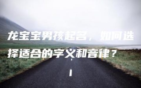 龙宝宝男孩起名，如何选择适合的字义和音律？