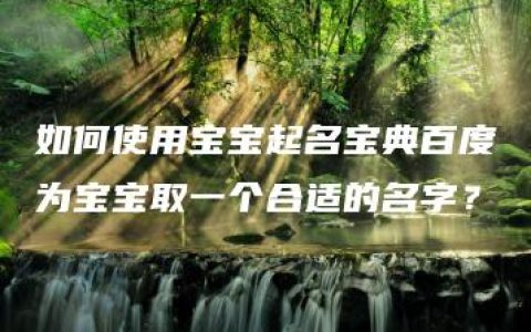 如何使用宝宝起名宝典百度为宝宝取一个合适的名字？