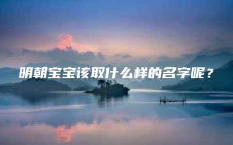 明朝宝宝该取什么样的名字呢？