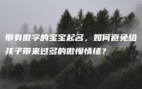 带有傲字的宝宝起名，如何避免给孩子带来过多的傲慢情绪？