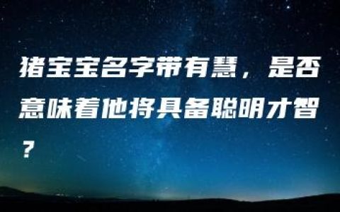 猪宝宝名字带有慧，是否意味着他将具备聪明才智？