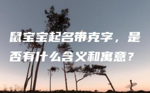 鼠宝宝起名带克字，是否有什么含义和寓意？