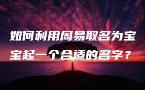 如何利用周易取名为宝宝起一个合适的名字？