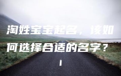 淘姓宝宝起名，该如何选择合适的名字？