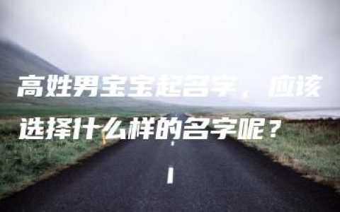 高姓男宝宝起名字，应该选择什么样的名字呢？