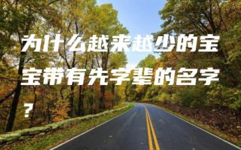 为什么越来越少的宝宝带有先字辈的名字？