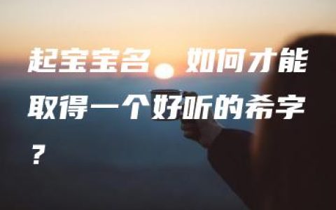 起宝宝名，如何才能取得一个好听的希字？