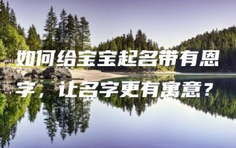 如何给宝宝起名带有恩字，让名字更有寓意？