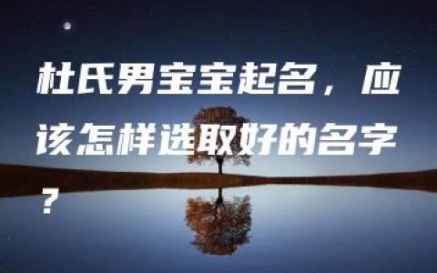 杜氏男宝宝起名，应该怎样选取好的名字？