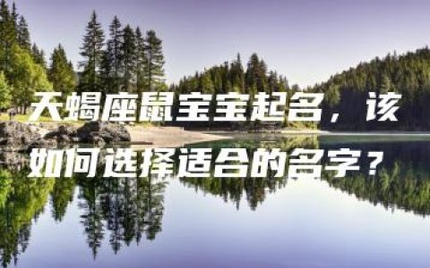 天蝎座鼠宝宝起名，该如何选择适合的名字？