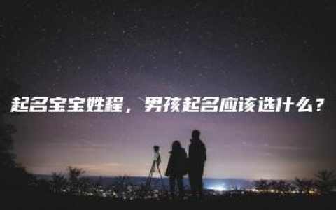 起名宝宝姓程，男孩起名应该选什么？