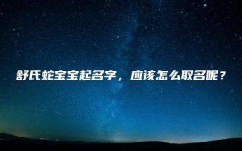 舒氏蛇宝宝起名字，应该怎么取名呢？