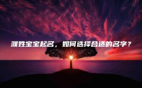 濮姓宝宝起名，如何选择合适的名字？