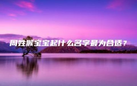 周姓猴宝宝起什么名字最为合适？