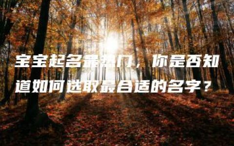 宝宝起名最热门，你是否知道如何选取最合适的名字？