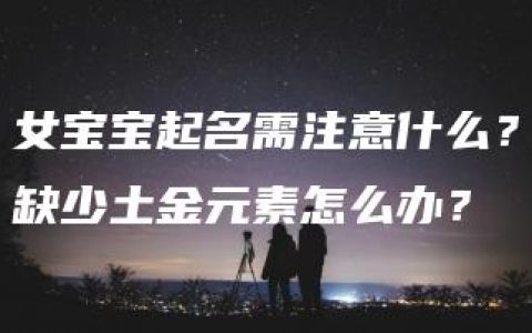 女宝宝起名需注意什么？缺少土金元素怎么办？