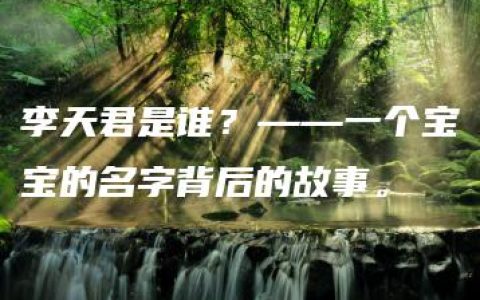 李天君是谁？——一个宝宝的名字背后的故事。