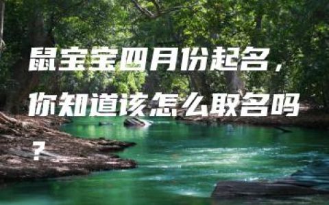 鼠宝宝四月份起名，你知道该怎么取名吗？