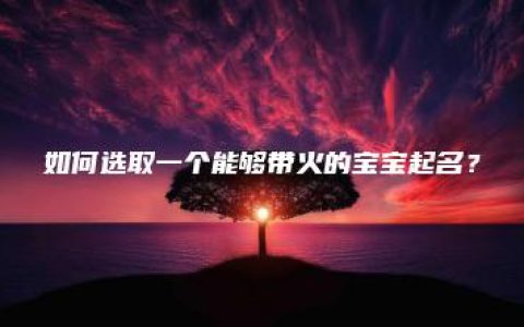 如何选取一个能够带火的宝宝起名？