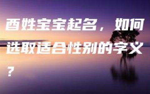 酉姓宝宝起名，如何选取适合性别的字义？