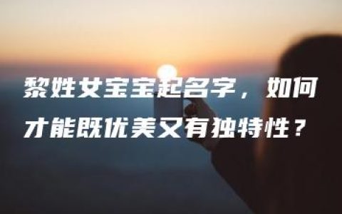 黎姓女宝宝起名字，如何才能既优美又有独特性？