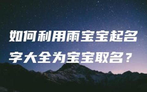 如何利用雨宝宝起名字大全为宝宝取名？