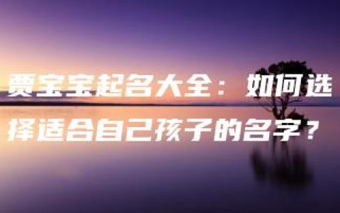 贾宝宝起名大全：如何选择适合自己孩子的名字？