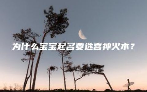 为什么宝宝起名要选喜神火木？