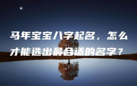 马年宝宝八字起名，怎么才能选出最合适的名字？