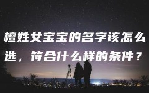 檀姓女宝宝的名字该怎么选，符合什么样的条件？