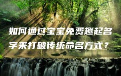 如何通过宝宝免费趣起名字来打破传统命名方式？