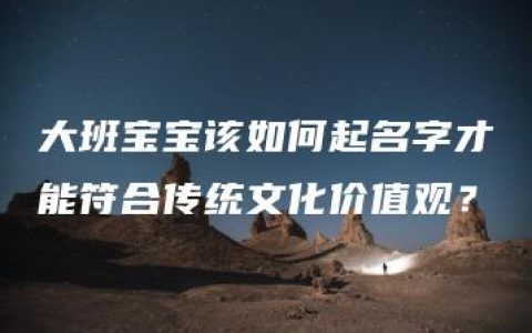 大班宝宝该如何起名字才能符合传统文化价值观？